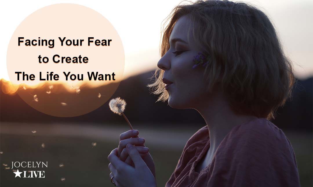 Facing Your Fear to Create the Life You Want